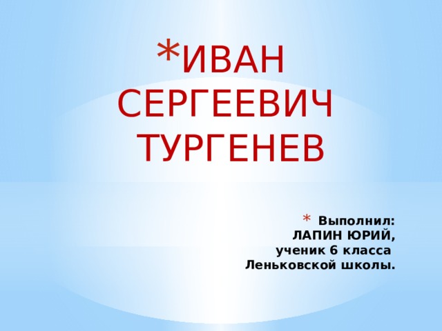 ИВАН СЕРГЕЕВИЧ ТУРГЕНЕВ Выполнил:  ЛАПИН ЮРИЙ,  ученик 6 класса  Леньковской школы.  