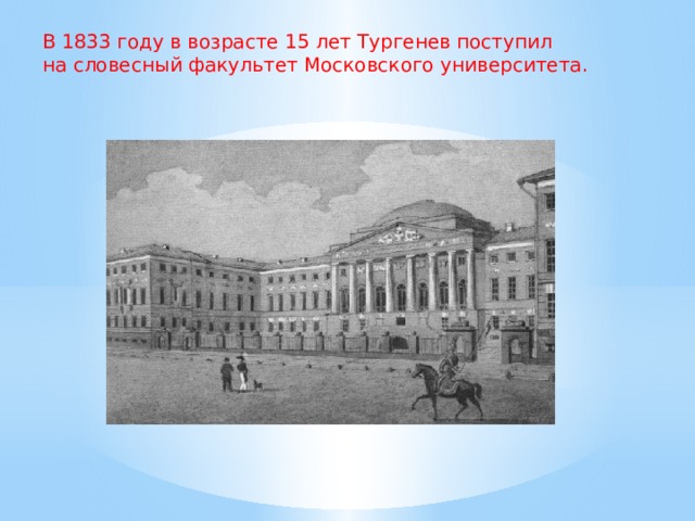 В 1833 году в возрасте 15 лет Тургенев поступил на словесный факультет Московского университета. 
