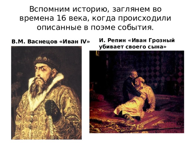 Вспомним историю, заглянем во времена 16 века, когда происходили описанные в поэме события. В.М. Васнецов «Иван IV» И. Репин «Иван Грозный убивает своего сына» 