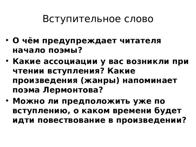 Вступительное слово О чём предупреждает читателя начало поэмы? Какие ассоциации у вас возникли при чтении вступления? Какие произведения (жанры) напоминает поэма Лермонтова? Можно ли предположить уже по вступлению, о каком времени будет идти повествование в произведении?  