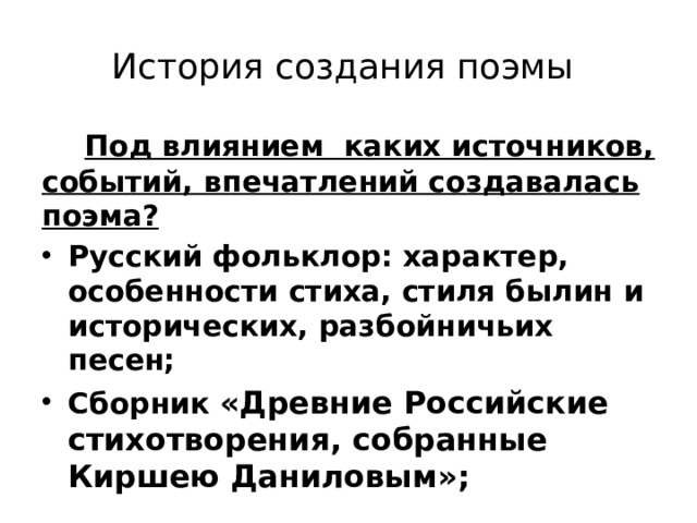 История создания поэмы  Под влиянием каких источников, событий, впечатлений создавалась поэма? Русский фольклор: характер, особенности стиха, стиля былин и исторических, разбойничьих песен; Сборник «Древние Российские стихотворения, собранные Киршею Даниловым»; 