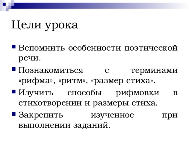 Цели урока Вспомнить особенности поэтической речи. Познакомиться с терминами «рифма», «ритм», «размер стиха». Изучить способы рифмовки в стихотворении и размеры стиха. Закрепить изученное при выполнении заданий . 