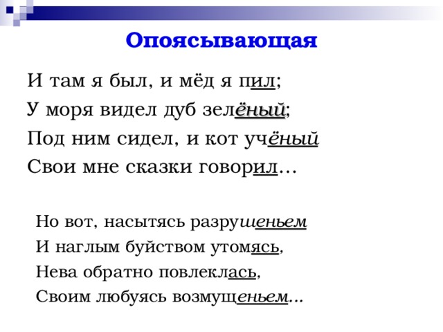Опоясывающая И там я был, и мёд я п ил ; У моря видел дуб зел ёный ; Под ним сидел, и кот уч ёный Свои мне сказки говор ил … Но вот, насытясь разру ш еньем   И наглым буйством утом ясь ,   Нева обратно повлекл ась ,   Своим любуясь возмущ еньем ...   Но вот, насытясь разру ш еньем   И наглым буйством утом ясь ,   Нева обратно повлекл ась ,   Своим любуясь возмущ еньем ...   
