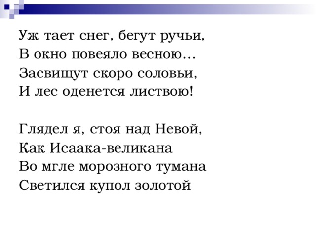 Уж тает снег, бегут ручьи, В окно повеяло весною… Засвищут скоро соловьи, И лес оденется листвою! Глядел я, стоя над Невой, Как Исаака-великана Во мгле морозного тумана Светился купол золотой 
