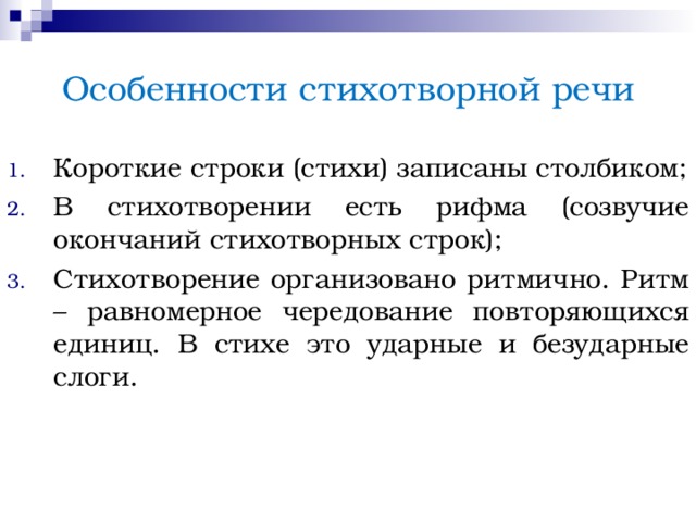 Особенности стихотворной речи Короткие строки (стихи) записаны столбиком; В стихотворении есть рифма (созвучие окончаний стихотворных строк); Стихотворение организовано ритмично. Ритм – равномерное чередование повторяющихся единиц. В стихе это ударные и безударные слоги. 