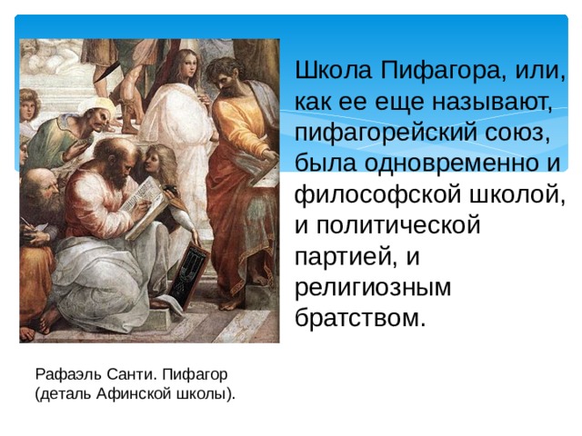 Школа Пифагора, или, как ее еще называют, пифагорейский союз, была одновременно и философской школой, и политической партией, и религиозным братством. Рафаэль Санти. Пифагор (деталь Афинской школы). 