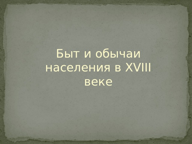 Быт и обычаи населения в XVIII веке 