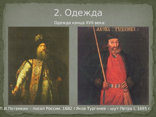 2. Одежда Одежда конца XVII века: П.И.Потемкин – посол России, 1682 г. Яков Тургенев – шут Петра I, 1695 г. 