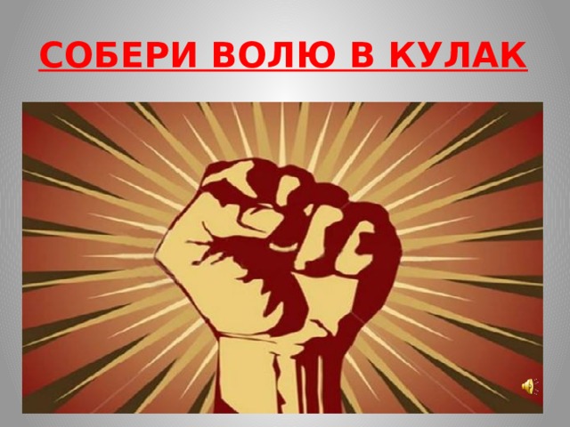 СОБЕРИ ВОЛЮ В КУЛАК 