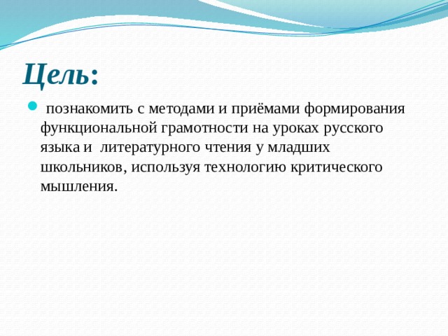 Цель :   познакомить с методами и приёмами формирования функциональной грамотности на уроках русского языка и литературного чтения у младших школьников, используя технологию критического мышления. 
