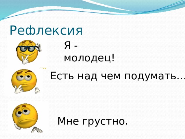 Рефлексия Я - молодец! Есть над чем подумать… Мне грустно. 