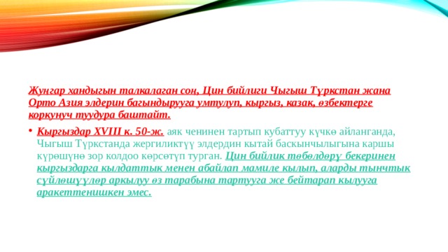 Жуңгар хандыгын талкалаган соң, Цин бийлиги Чыгыш Түркстан жана Орто Азия элдерин багындырууга умтулуп, кыргыз, казак, өзбектерге коркунуч туудура баштайт. Кыргыздар XVIII к. 50-ж. аяк ченинен тартып кубаттуу күчкө айланганда, Чыгыш Түркстанда жергиликтүү элдердин кытай баскынчылыгына каршы күрөшүнө зор колдоо көрсөтүп турган. Цин бийлик төбөлдөрү бекеринен кыргыздарга кылдаттык менен абайлап мамиле кылып, аларды тынчтык сүйлөшүүлөр аркылуу өз тарабына тартууга же бейтарап кылууга аракеттенишкен эмес. 