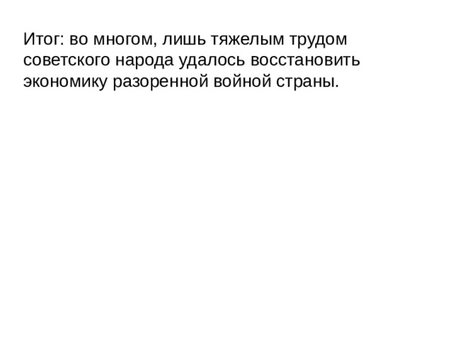 Итог: во многом, лишь тяжелым трудом советского народа удалось восстановить экономику разоренной войной страны. 