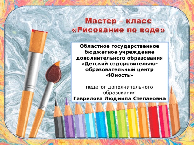 Областное государственное бюджетное учреждение дополнительного образования «Детский оздоровительно-образовательный центр «Юность»   педагог дополнительного образования Гаврилова Людмила Степановна 
