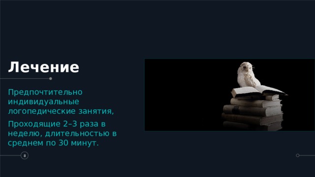 Лечение Предпочтительно индивидуальные логопедические занятия, Проходящие 2–3 раза в неделю, длительностью в среднем по 30 минут.   