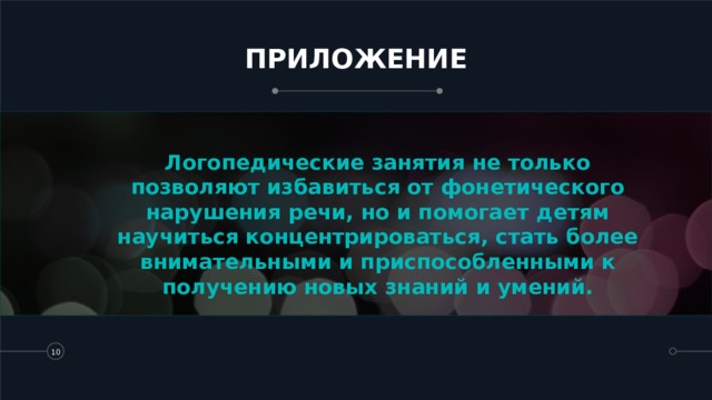 ПРИЛОЖЕНИЕ Логопедические занятия не только позволяют избавиться от фонетического нарушения речи, но и помогает детям научиться концентрироваться, стать более внимательными и приспособленными к получению новых знаний и умений.   