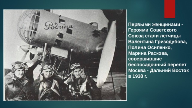 Первыми женщинами - Героями Советского Союза стали летчицы Валентина Гризодубова, Полина Осипенко, Марина Раскова, совершившие беспосадочный перелет Москва - Дальний Восток в 1938 г. 