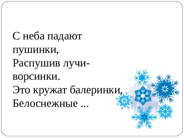 С неба падают пушинки,  Распушив лучи-ворсинки.  Это кружат балеринки,  Белоснежные ... 