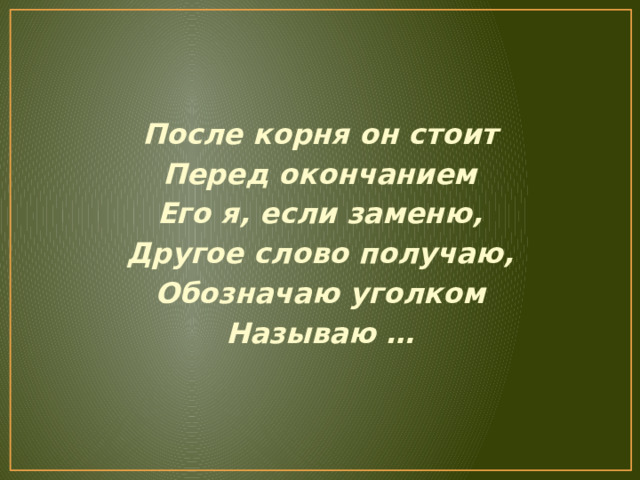 После корня он стоит Перед окончанием Его я, если заменю, Другое слово получаю, Обозначаю уголком Называю … 