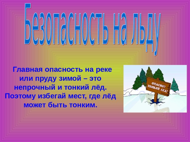  Главная опасность на реке или пруду зимой – это непрочный и тонкий лёд. Поэтому избегай мест, где лёд может быть тонким. 