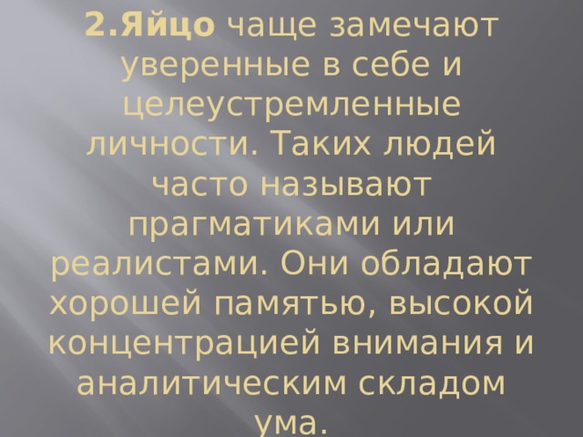 2.Яйцо  чаще замечают уверенные в себе и целеустремленные личности. Таких людей часто называют прагматиками или реалистами. Они обладают хорошей памятью, высокой концентрацией внимания и аналитическим складом ума. 