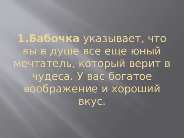 1.Бабочка  указывает, что вы в душе все еще юный мечтатель, который верит в чудеса. У вас богатое воображение и хороший вкус. 