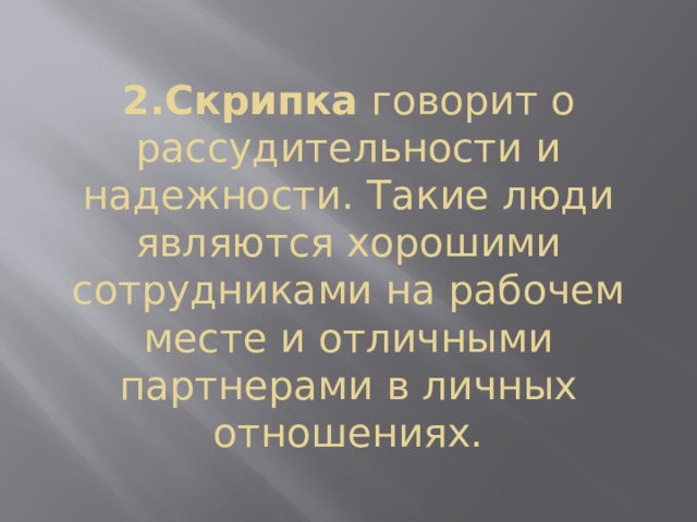2.Скрипка  говорит о рассудительности и надежности. Такие люди являются хорошими сотрудниками на рабочем месте и отличными партнерами в личных отношениях. 