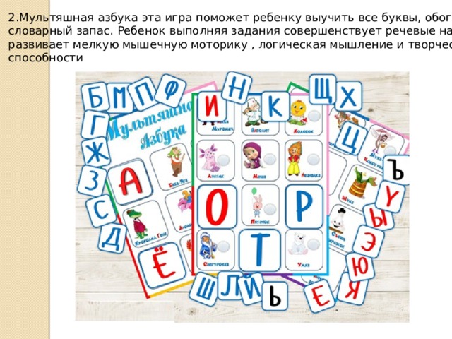 2.Мультяшная азбука эта игра поможет ребенку выучить все буквы, обогатить словарный запас. Ребенок выполняя задания совершенствует речевые навыки, развивает мелкую мышечную моторику , логическая мышление и творческие способности 