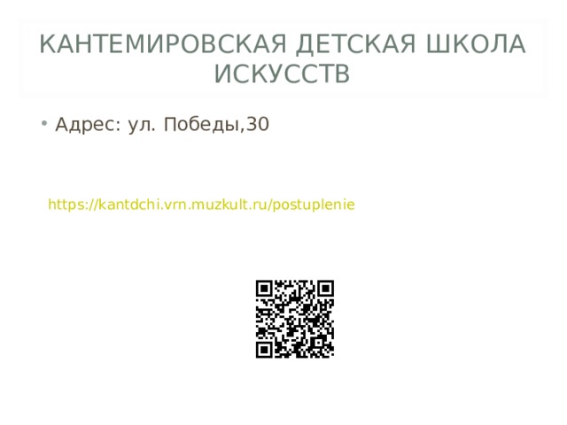 КАНТЕМИРОВСКАЯ ДЕТСКАЯ ШКОЛА ИСКУССТВ Адрес: ул. Победы,30  https://kantdchi.vrn.muzkult.ru/postuplenie 