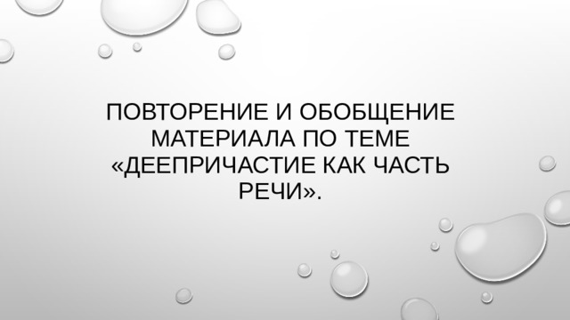 Повторение и обобщение материала по теме «Деепричастие как часть речи». 