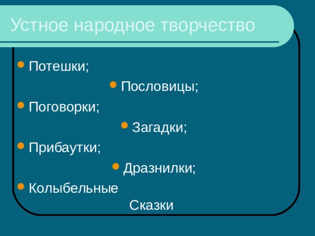 Устное народное творчество Потешки; Пословицы; Поговорки; Загадки; Прибаутки; Дразнилки; Колыбельные  Сказки 