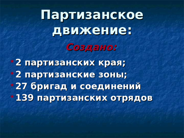 Партизанское движение:  Создано:  2 партизанских края; 2 партизанские зоны; 27 бригад и соединений 139 партизанских отрядов  