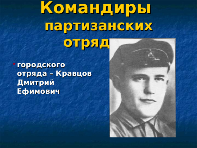 Командиры  партизанских отрядов: городского отряда – Кравцов Дмитрий Ефимович  