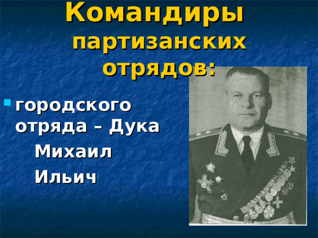 Командиры  партизанских отрядов: городского отряда – Дука  Михаил  Ильич 
