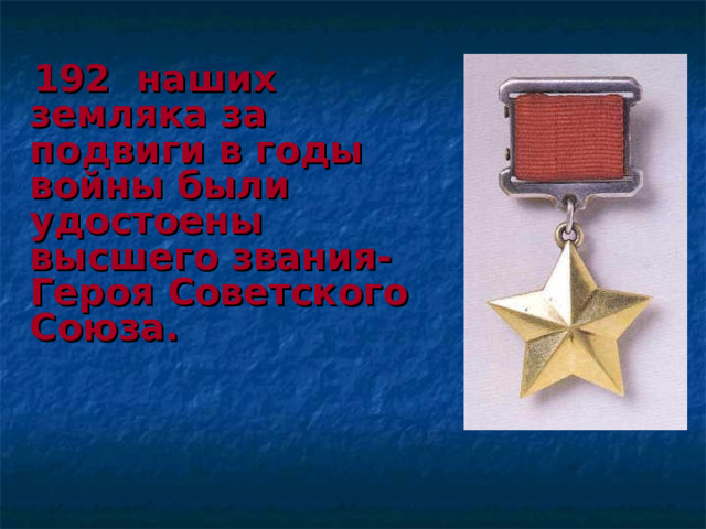  1 92   наших земляка за подвиги в годы войны были удостоены высшего звания- Героя Советского Союза. 