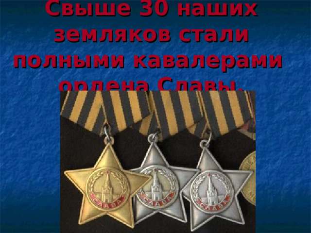 Свыше 30 наших земляков стали полными кавалерами  ордена Славы. 