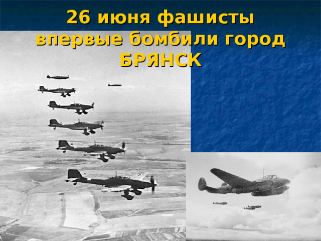 26 июня фашисты впервые бомбили город БРЯНСК 