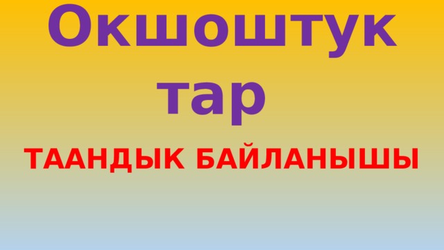 Окшоштуктар   ТААНДЫК БАЙЛАНЫШЫ 