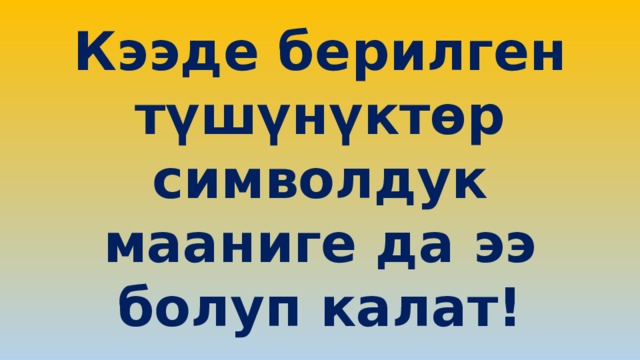 Кээде берилген түшүнүктөр символдук мааниге да ээ болуп калат! 