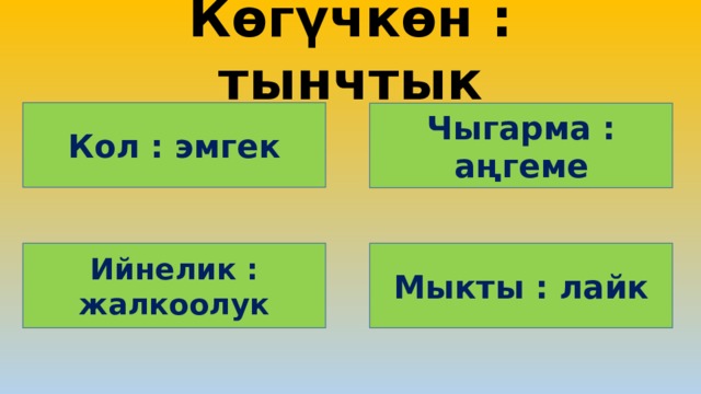 Көгүчкөн : тынчтык Кол : эмгек Чыгарма : аңгеме Мыкты : лайк Ийнелик : жалкоолук 