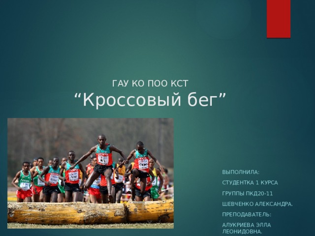 ГАУ КО ПОО КСТ  “Кроссовый бег” Выполнила: Студентка 1 курса Группы пкд20-11 Шевченко александра. Преподаватель: Алукриева элла леонидовна. 