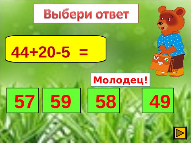 44+20-5 =  Молодец!  57  59  49  58 