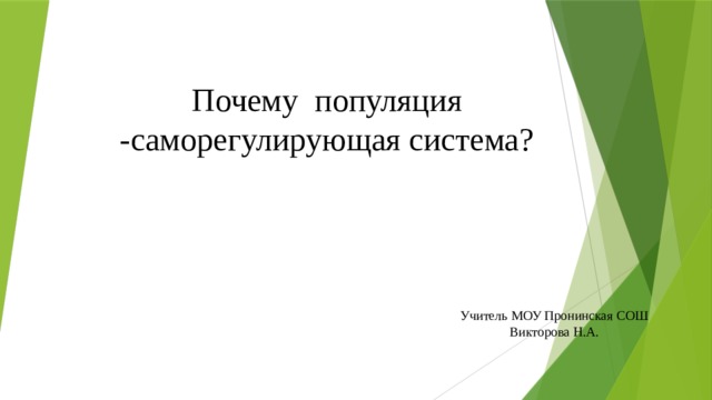 Почему популяция -саморегулирующая система? Учитель МОУ Пронинская СОШ Викторова Н.А. 
