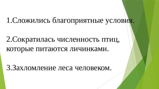 1.Сложились благоприятные условия. 2.Сократилась численность птиц, которые питаются личинками. 3.Захломление леса человеком. 