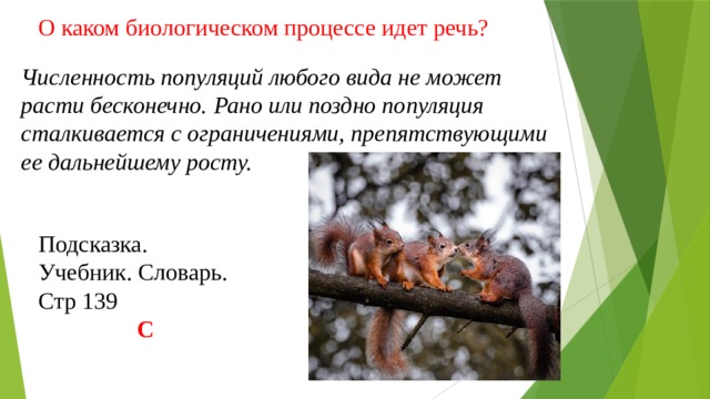 О каком биологическом процессе идет речь? Численность популяций любого вида не может расти бесконечно. Рано или поздно популяция сталкивается с ограничениями, препятствующими ее дальнейшему росту. Подсказка. Учебник. Словарь. Стр 139 С 