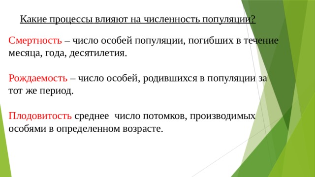 Какие процессы влияют на численность популяции? Смертность – число особей популяции, погибших в течение месяца, года, десятилетия. Рождаемость – число особей, родившихся в популяции за тот же период. Плодовитость среднее число потомков, производимых особями в определенном возрасте. 