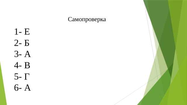 Самопроверка 1- Е 2- Б 3- А 4- В 5- Г 6- А 