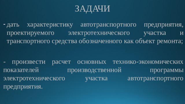ЗАДАЧИ дать характеристику автотранспортного предприятия, проектируемого электротехнического участка и транспортного средства обозначенного как объект ремонта; - произвести расчет основных технико-экономических показателей производственной программы электротехнического участка автотранспортного предприятия. 
