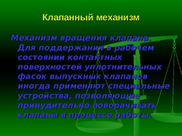 Клапанный механизм Механизм вращения клапана.  Для поддержания в рабочем состоянии контактных поверхностей уплотнительных фасок выпускных клапанов иногда применяют специальные устройства, позволяющие принудительно поворачивать клапаны в процессе работы. 