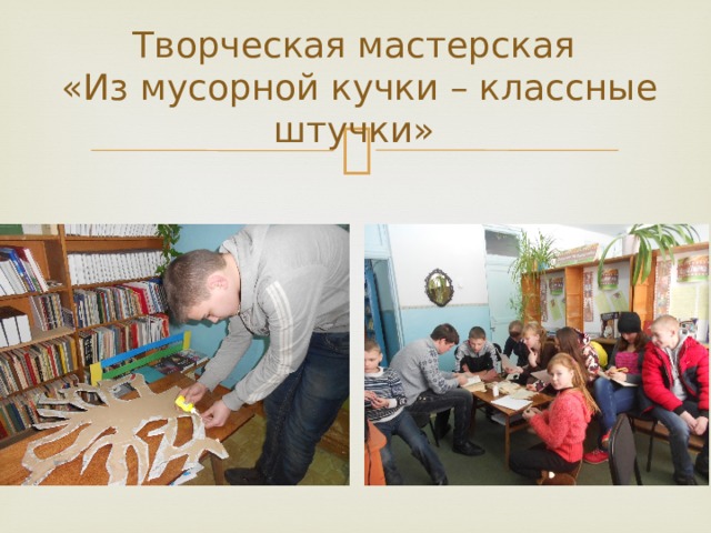 Творческая мастерская  «Из мусорной кучки – классные штучки» 